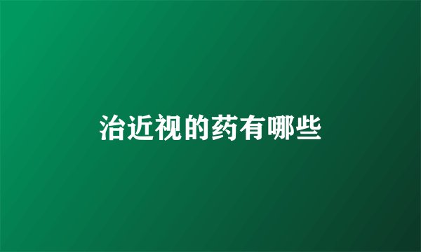 治近视的药有哪些