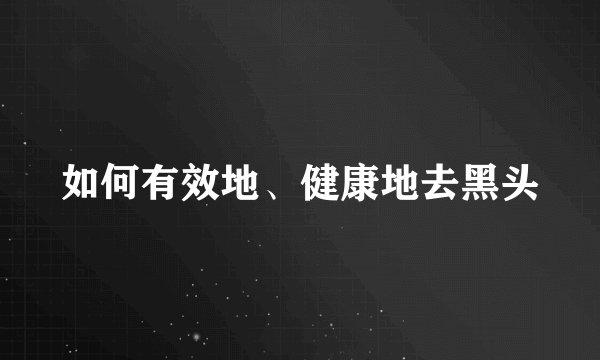 如何有效地、健康地去黑头