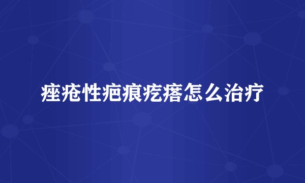 痤疮性疤痕疙瘩怎么治疗