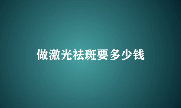 做激光祛斑要多少钱