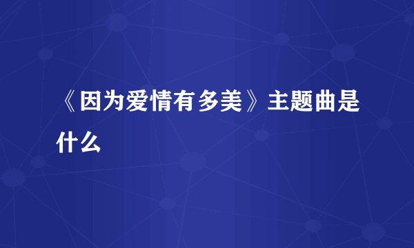 《因为爱情有多美》主题曲是什么
