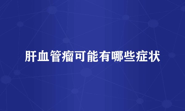 肝血管瘤可能有哪些症状