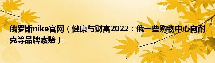 俄罗斯nike官网（健康与财富2022：俄一些购物中心向耐克等品牌索赔）