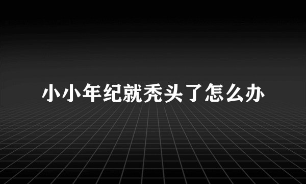 小小年纪就秃头了怎么办