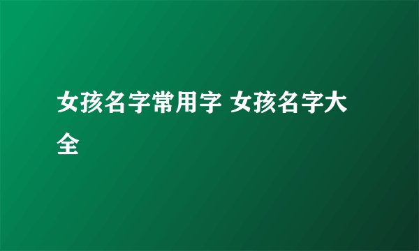 女孩名字常用字 女孩名字大全
