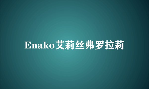 Enako艾莉丝弗罗拉莉