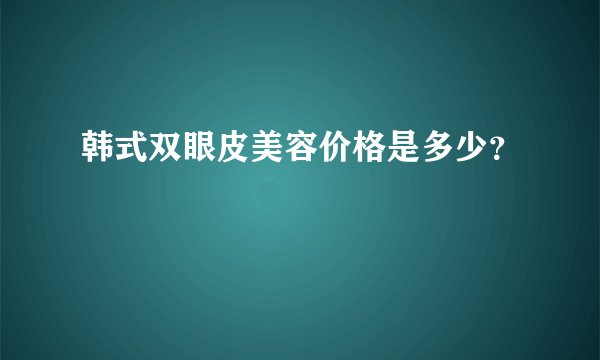韩式双眼皮美容价格是多少？