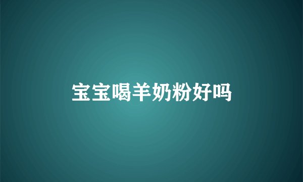 宝宝喝羊奶粉好吗