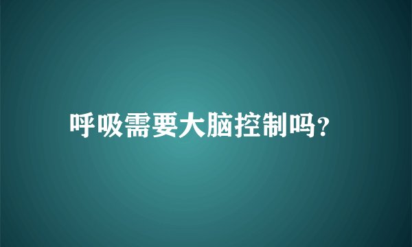 呼吸需要大脑控制吗？