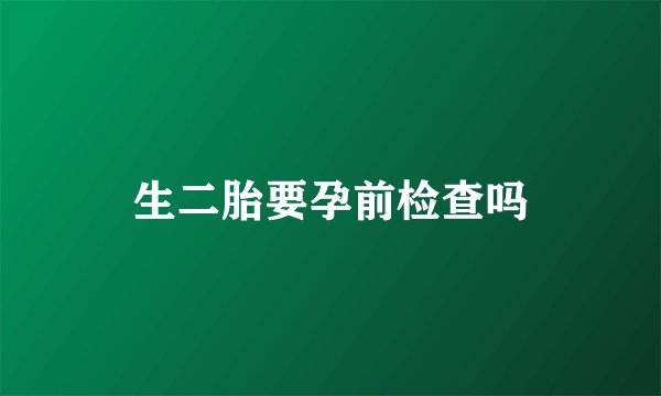 生二胎要孕前检查吗