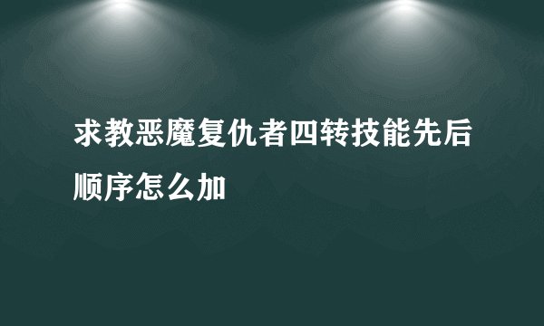 求教恶魔复仇者四转技能先后顺序怎么加