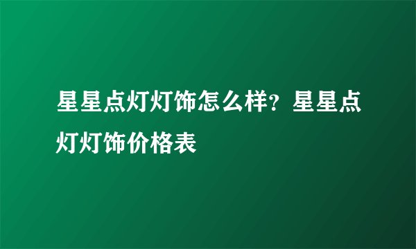 星星点灯灯饰怎么样？星星点灯灯饰价格表