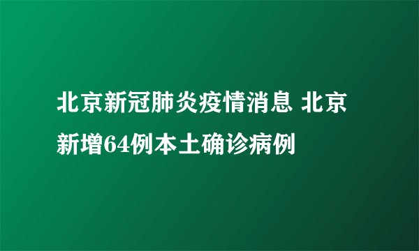 北京新冠肺炎疫情消息 北京新增64例本土确诊病例