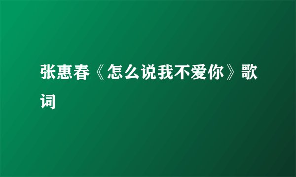张惠春《怎么说我不爱你》歌词
