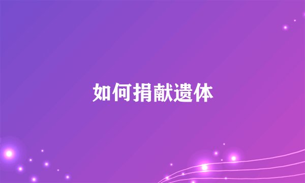 如何捐献遗体
