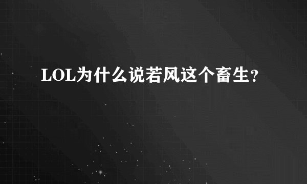 LOL为什么说若风这个畜生？