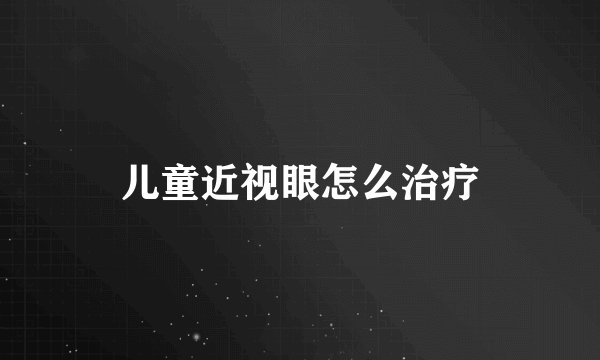 儿童近视眼怎么治疗