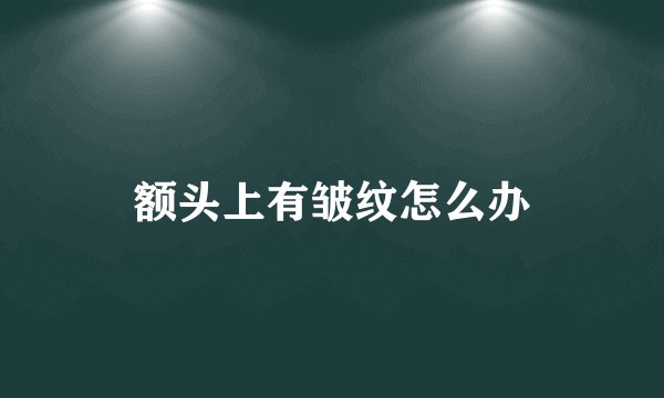 额头上有皱纹怎么办