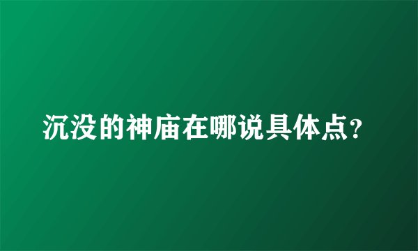 沉没的神庙在哪说具体点？