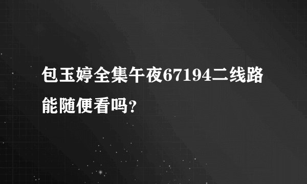 包玉婷全集午夜67194二线路能随便看吗？