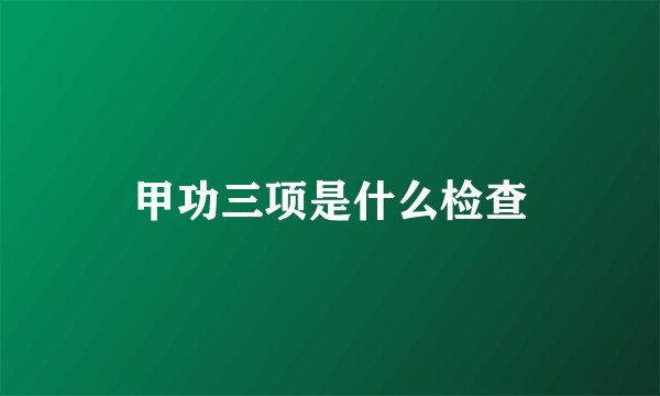 甲功三项是什么检查