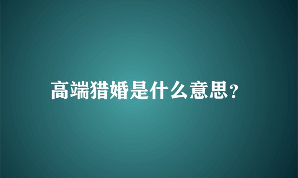 高端猎婚是什么意思？