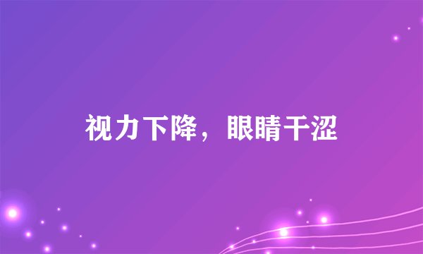 视力下降，眼睛干涩
