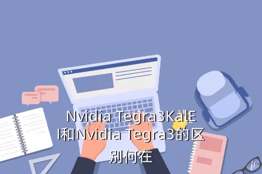 nvidia tegra3，Nvidia Tegra3KalEI和Nvidia Tegra3的区别何在