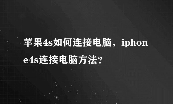 苹果4s如何连接电脑，iphone4s连接电脑方法？