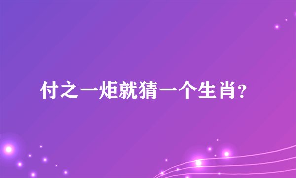 付之一炬就猜一个生肖？