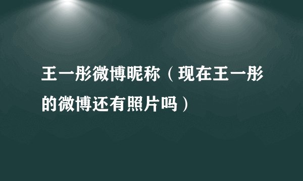 王一彤微博昵称（现在王一彤的微博还有照片吗）
