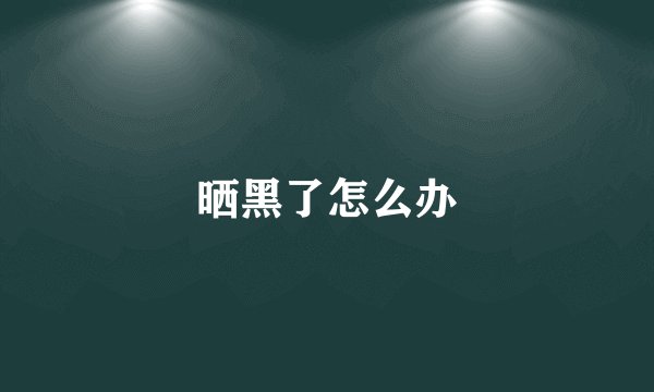 晒黑了怎么办