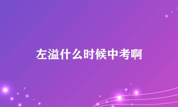 左溢什么时候中考啊