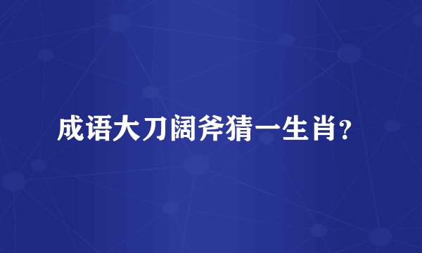 成语大刀阔斧猜一生肖?