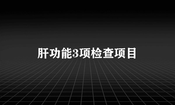 肝功能3项检查项目