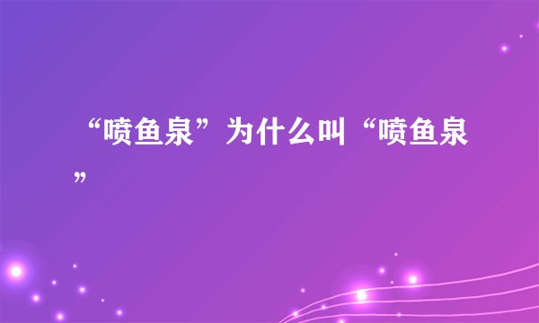 “喷鱼泉”为什么叫“喷鱼泉”