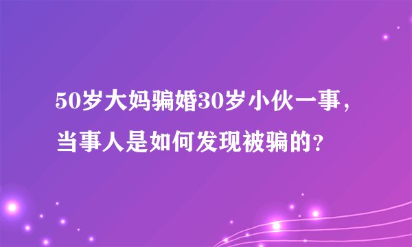 50岁大妈骗婚30岁小伙一事，当事人是如何发现被骗的？