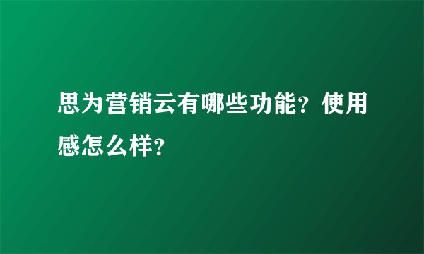 思为营销云有哪些功能？使用感怎么样？
