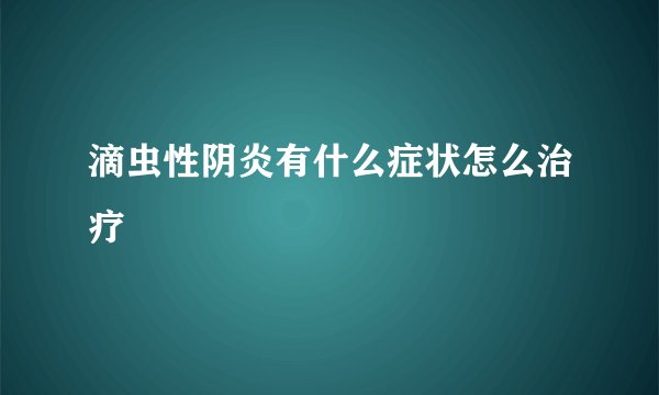 滴虫性阴炎有什么症状怎么治疗
