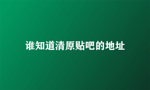 谁知道清原贴吧的地址