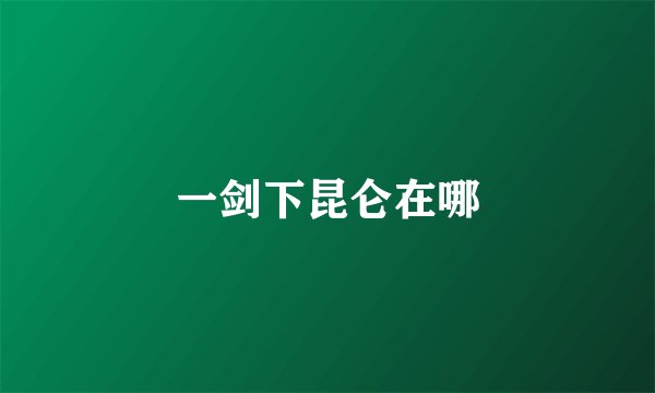一剑下昆仑在哪