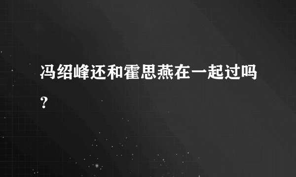 冯绍峰还和霍思燕在一起过吗？