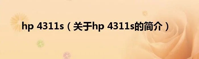 hp 4311s（关于hp 4311s的简介）