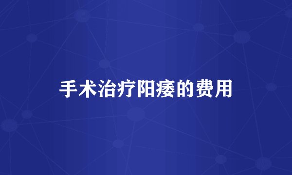 手术治疗阳痿的费用