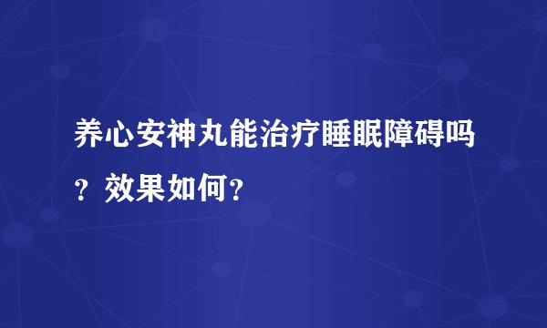 养心安神丸能治疗睡眠障碍吗？效果如何？
