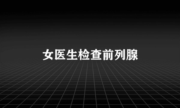 女医生检查前列腺