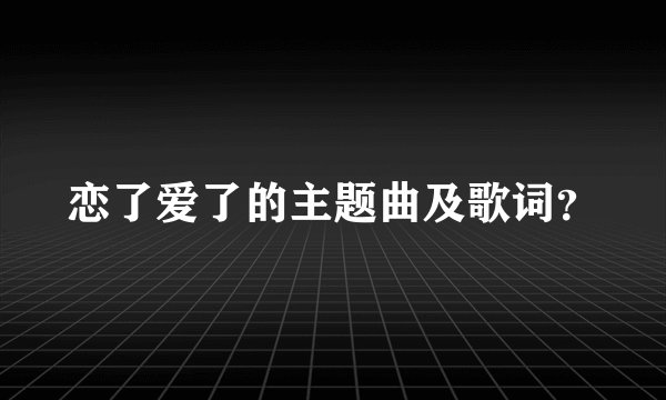 恋了爱了的主题曲及歌词？