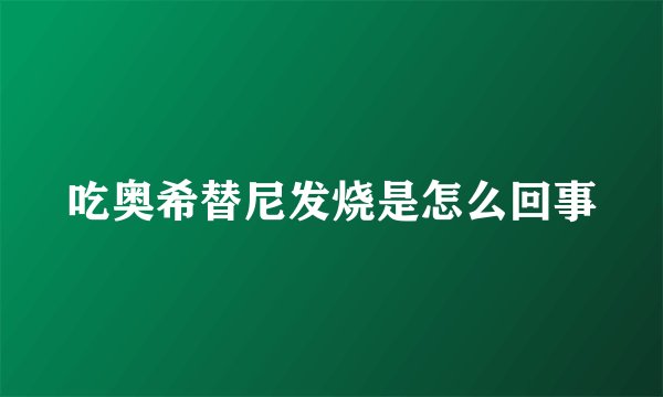 吃奥希替尼发烧是怎么回事