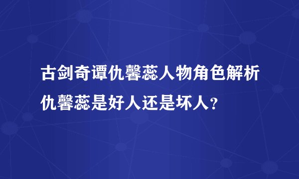 古剑奇谭仇馨蕊人物角色解析仇馨蕊是好人还是坏人？