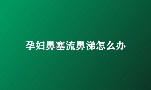 孕妇鼻塞流鼻涕怎么办